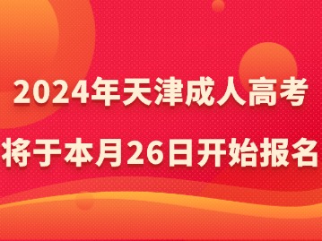 2024年天津成人高考将于本月26日开始报名