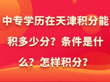 中专学历在天津积分能积多少分？条件是什么？怎样积分？