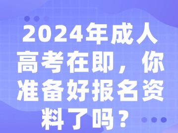 2024年成人高考在即，你准备好报名资料了吗？