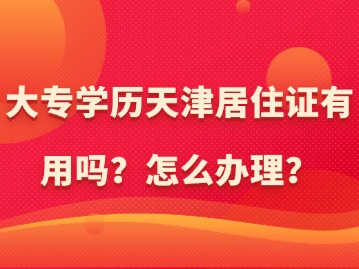 大专学历天津居住证有用吗？怎么办理？