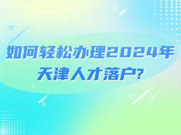 如何轻松办理2024年天津人才落户？