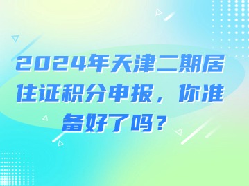 2024年天津二期居住证积分申报，你准备好了吗？