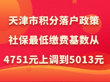 天津市积分落户政策：社保最低缴费基数从4751元上调到5013元！
