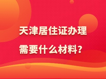天津居住证办理需要什么材料？