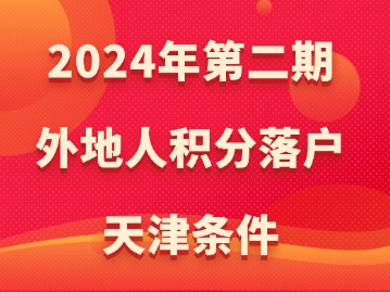 2024年第二期外地人积分落户天津条件