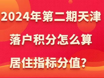 2024年第二期天津落户积分怎么算居住指标分值？