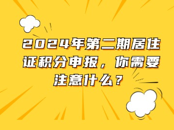 2024年第二期居住证积分申报，你需要注意什么？
