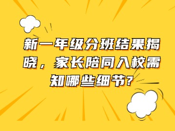 新一年级分班结果揭晓，家长陪同入校需知哪些细节？