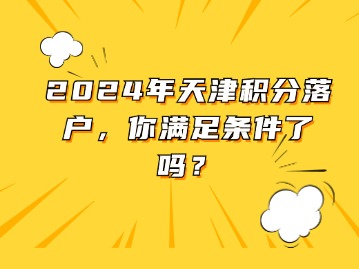 2024年天津积分落户，你满足条件了吗？