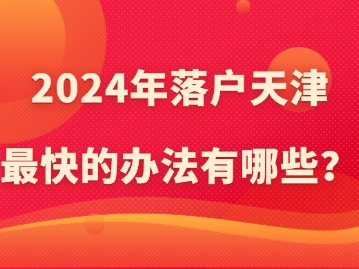 2024年落户天津最快的办法有哪些？