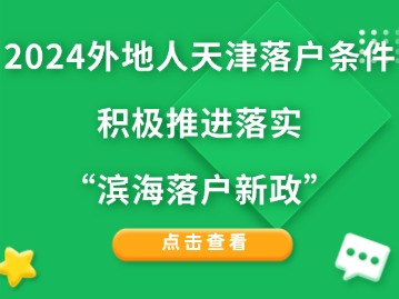 2024外地人天津落户条件：积极推进落实“滨海落户新政”