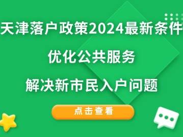 天津落户政策2024最新条件：优化公共服务，解决新市民入户问题