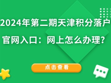 2024年第二期天津积分落户官网入口：网上怎么办理？