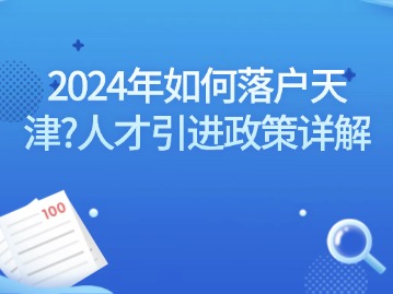 2024年如何落户天津？人才引进政策详解