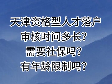 天津资格型人才落户审核时间多长？需要社保吗？有年龄限制吗？