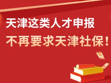 注意！这类人才申报，不再要求天津社保！