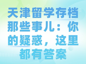 天津留学存档那些事儿：你的疑惑，这里都有答案