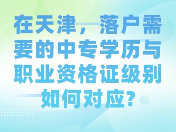 在天津，落户需要的中专学历与职业资格证级别如何对应？