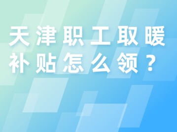 天津职工取暖补贴怎么领？