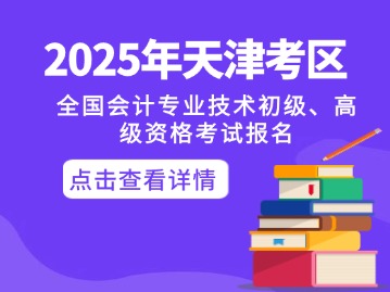 2025年度全国会计专业技术资格考试（天津考区）考务日程安排及考纲