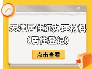 2025年9月天津居住证办理需要什么材料？（居住登记）