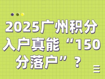 	2025广州积分入户真能“150分落户”？