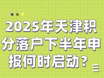 	2025年天津积分落户下半年申报何时启动？