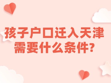 孩子户口迁入天津需要什么条件?